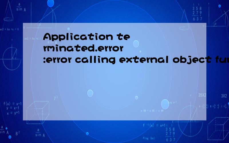 Application terminated.error:error calling external object function gogogo