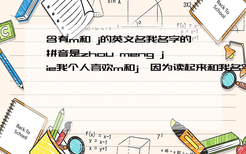 含有m和 j的英文名我名字的拼音是zhou meng jie我个人喜欢m和j,因为读起来和我名字很像最好两个字母都带有读起来也比较像我名字的谢啦、意思也说一下、