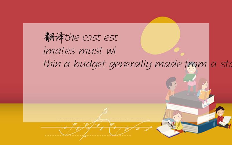 翻译the cost estimates must within a budget generally made from a state allowance