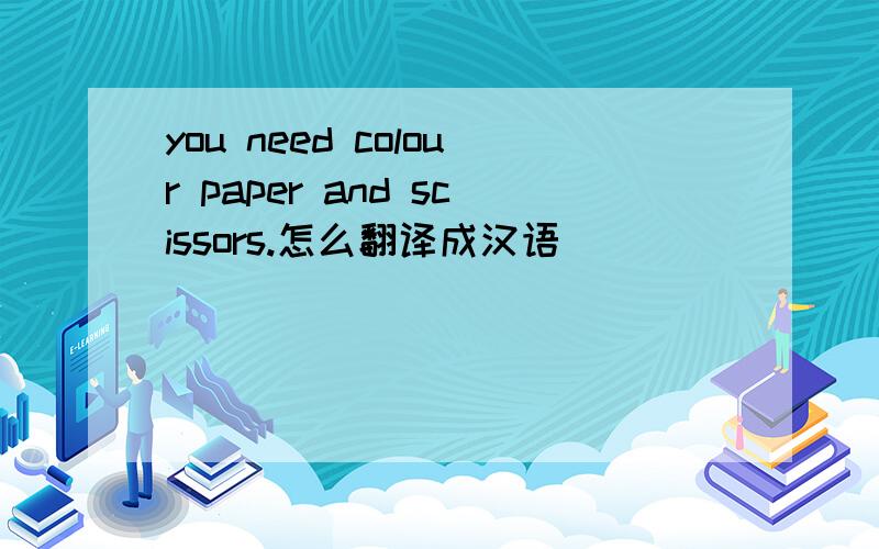you need colour paper and scissors.怎么翻译成汉语