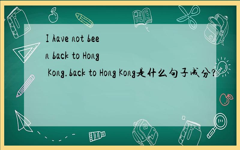 I have not been back to Hong Kong.back to Hong Kong是什么句子成分?