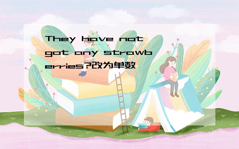 They have not got any strawberries?改为单数