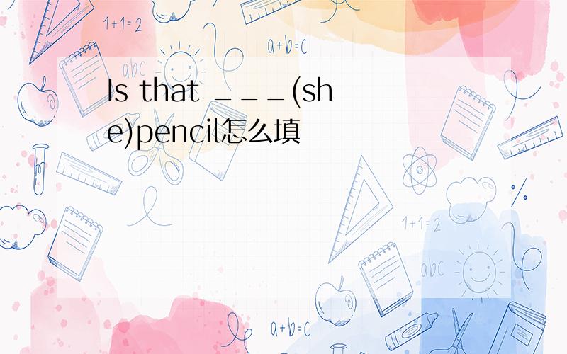 Is that ___(she)pencil怎么填