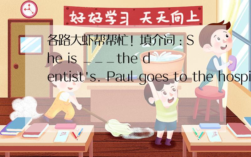 各路大虾帮帮忙! 填介词：She is ___the dentist's. Paul goes to the hospital ____his grandfather.He lives in a ______（秘密的地方）We fly to Beijing every year.(同义句）Tom is buying her some persents.同义句