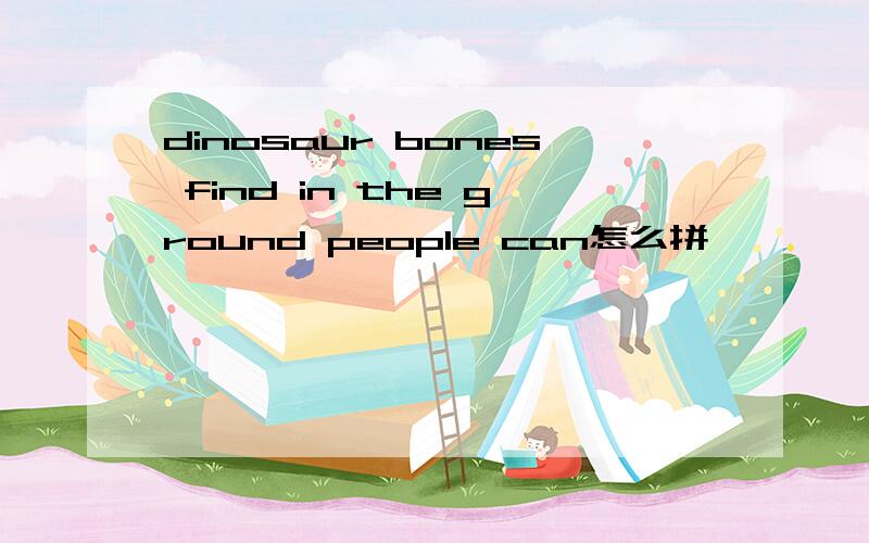 dinosaur bones find in the ground people can怎么拼