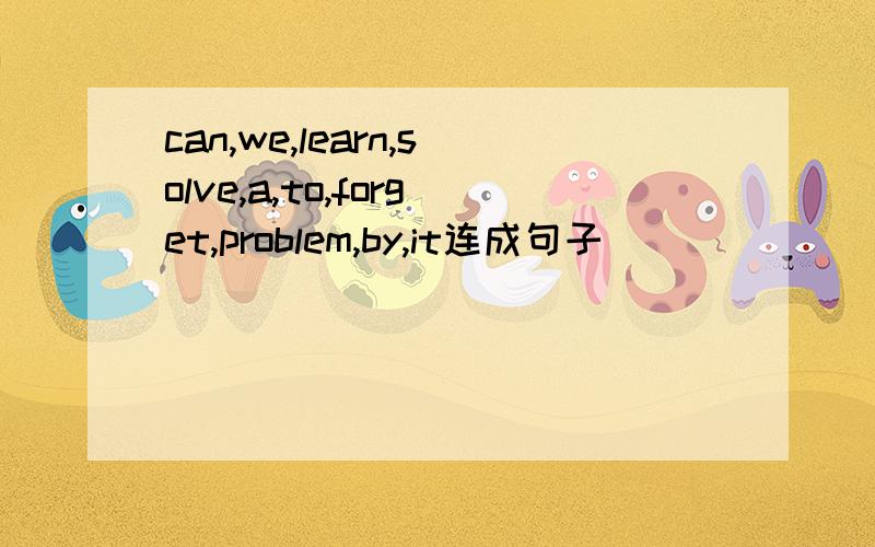 can,we,learn,solve,a,to,forget,problem,by,it连成句子
