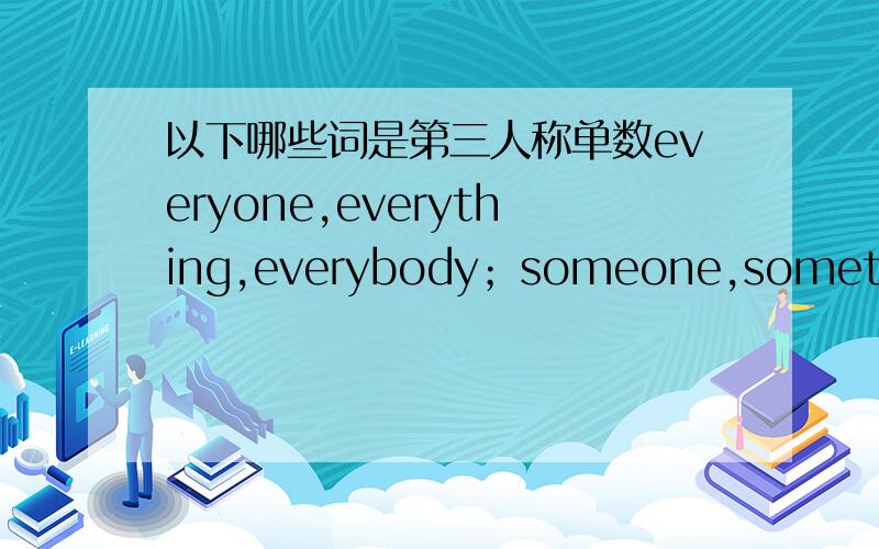 以下哪些词是第三人称单数everyone,everything,everybody；someone,something,someboby；nothing,no one,nobody.