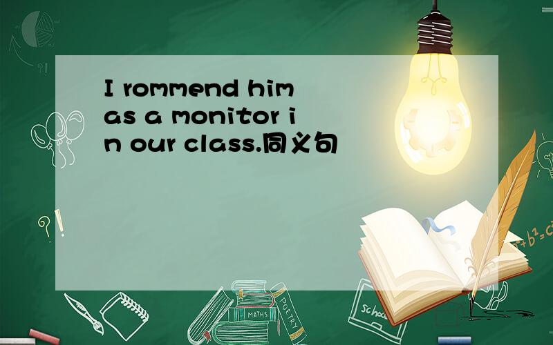 I rommend him as a monitor in our class.同义句
