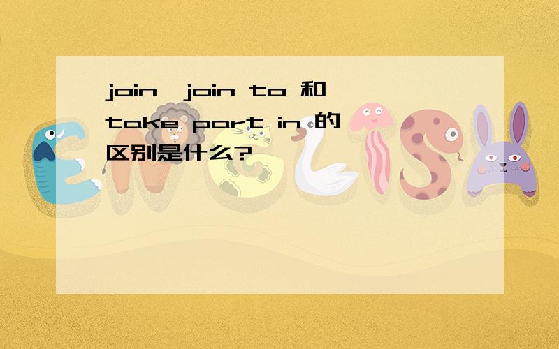 join、join to 和take part in 的区别是什么?