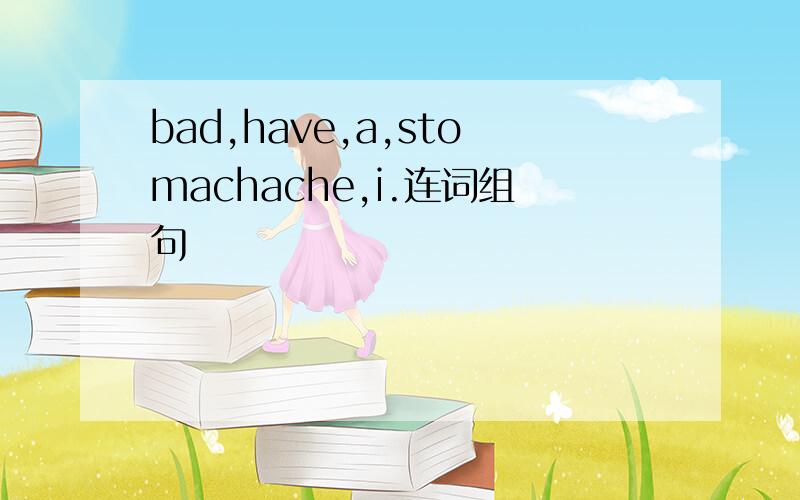 bad,have,a,stomachache,i.连词组句