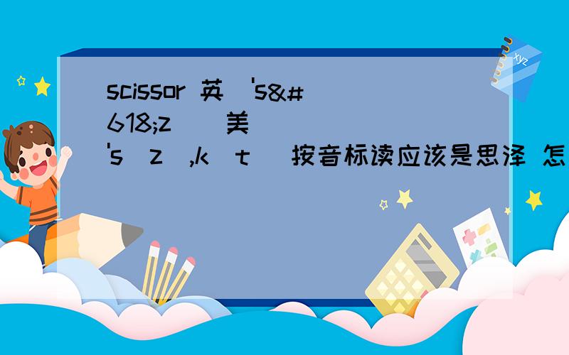 scissor 英['sɪzə]美['sɪzɚ,kʌt] 按音标读应该是思泽 怎么读出来的是sei泽