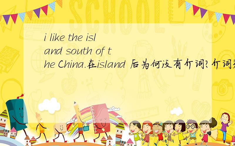 i like the island south of the China.在island 后为何没有介词?介词短语可以充当定语