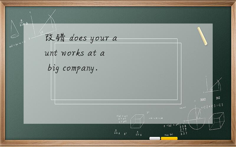 改错 does your aunt works at a big company.