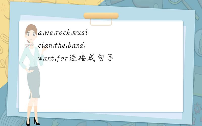 a,we,rock,musician,the,band,want,for连接成句子