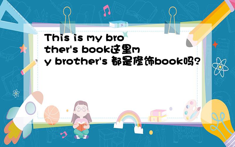 This is my brother's book这里my brother's 都是修饰book吗?