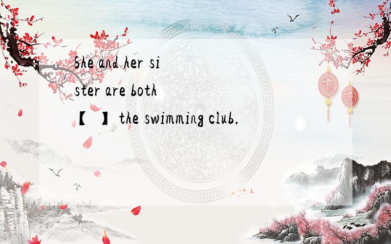 She and her sister are both 【 】 the swimming club.