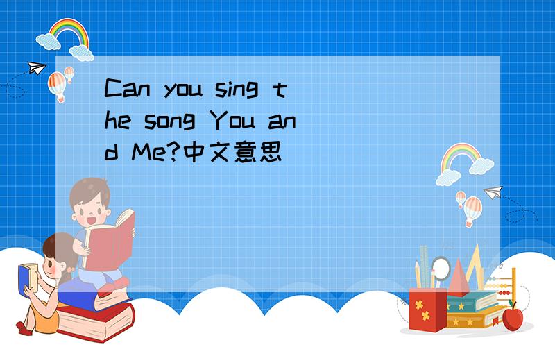 Can you sing the song You and Me?中文意思