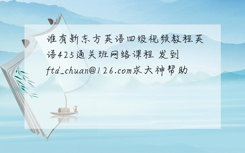 谁有新东方英语四级视频教程英语425通关班网络课程 发到ftd_chuan@126.com求大神帮助