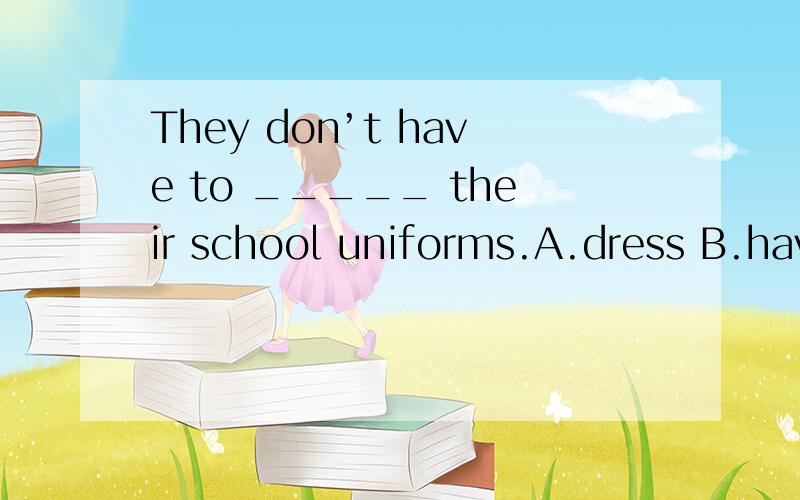 They don’t have to _____ their school uniforms.A.dress B.have on C.wear D.put on哪个,