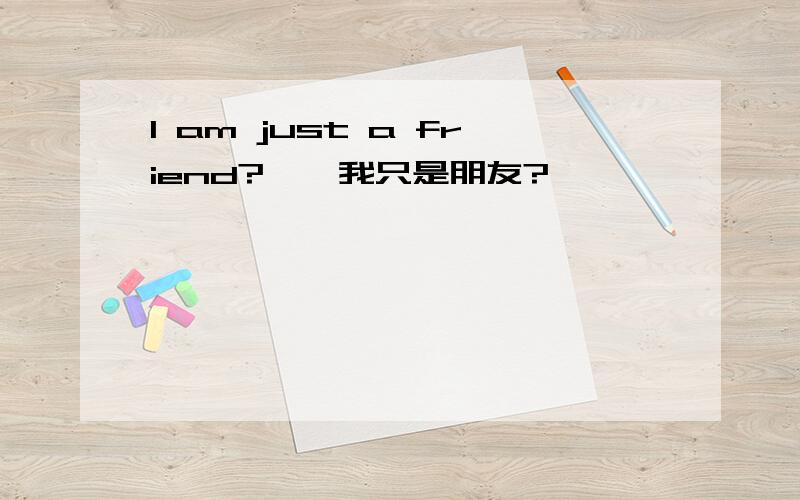 I am just a friend?→〔我只是朋友?〕←