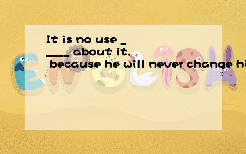 It is no use _____ about it, because he will never change his mind.A：to argue B：or arguing C：arguing D：for arguing