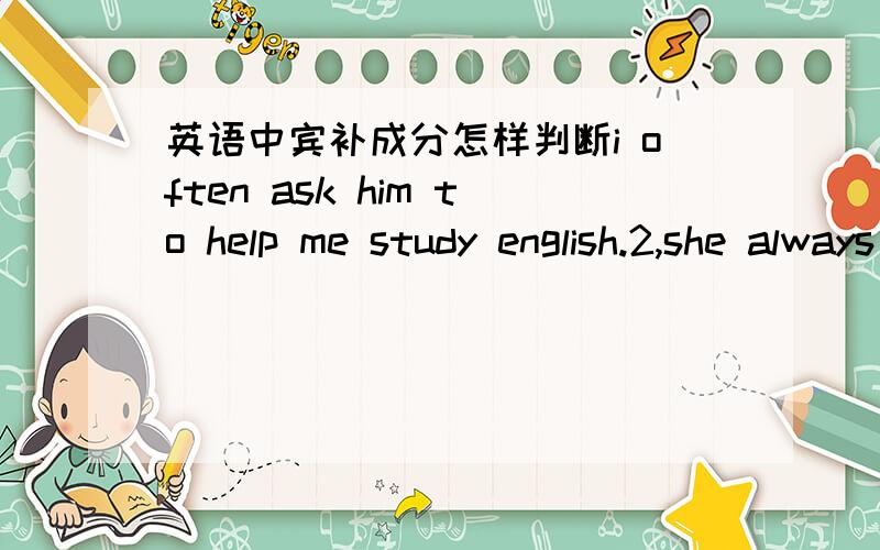 英语中宾补成分怎样判断i often ask him to help me study english.2,she always keeps her things in good order.这两个句子中宾补的成分,我都知道,但是那些范围的可以为宾补,那些不可以呢