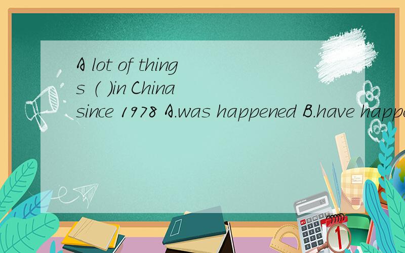 A lot of things （ ）in China since 1978 A.was happened B.have happened C.have been happenedD.happened
