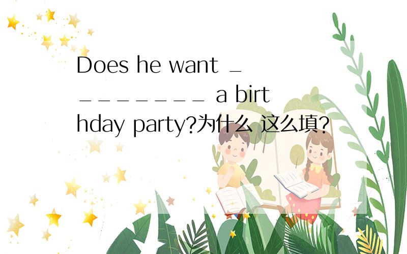 Does he want ________ a birthday party?为什么 这么填？