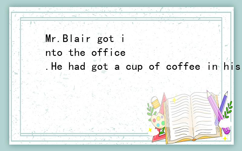 Mr.Blair got into the office.He had got a cup of coffee in his hand.(合并成一句)Mr.Blair _______the office________a cup of coffee in his hand.