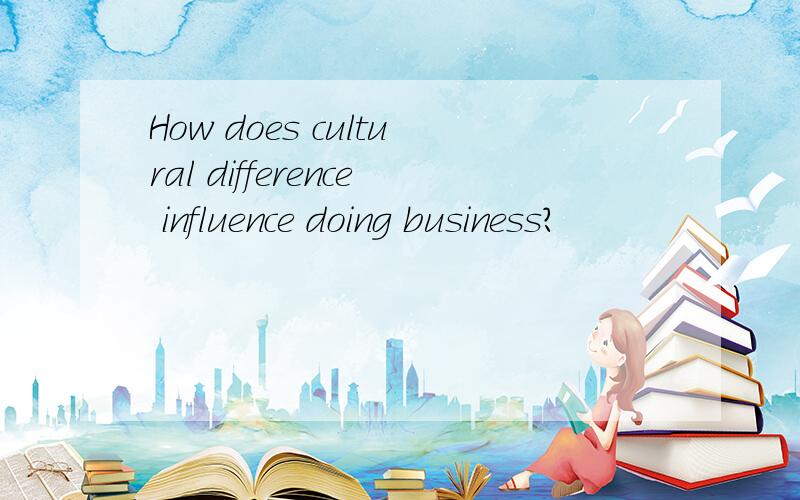 How does cultural difference influence doing business?