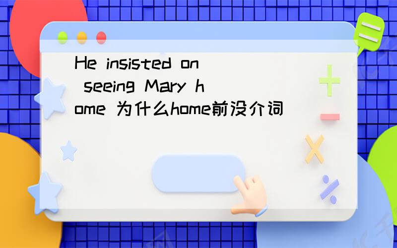 He insisted on seeing Mary home 为什么home前没介词