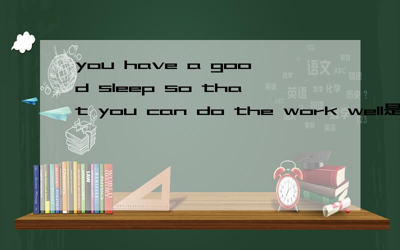 you have a good sleep so that you can do the work well是什么句型
