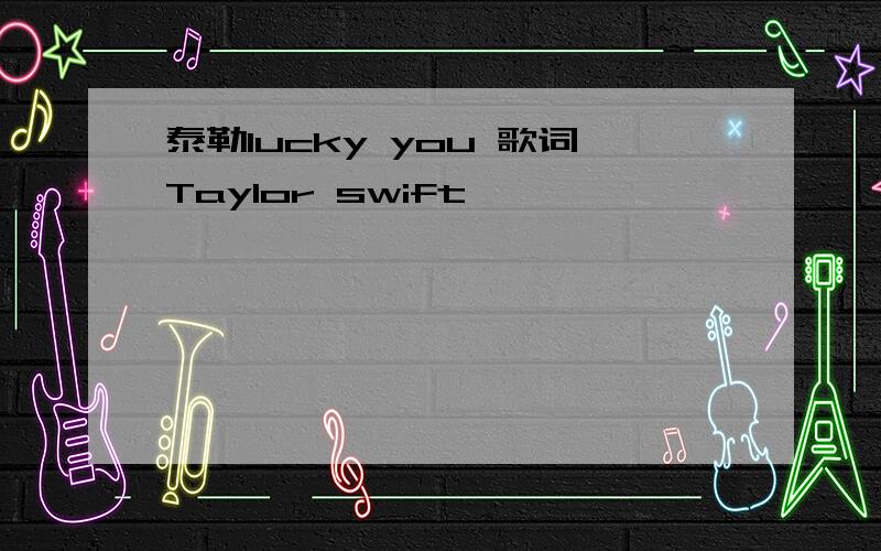 泰勒lucky you 歌词Taylor swift