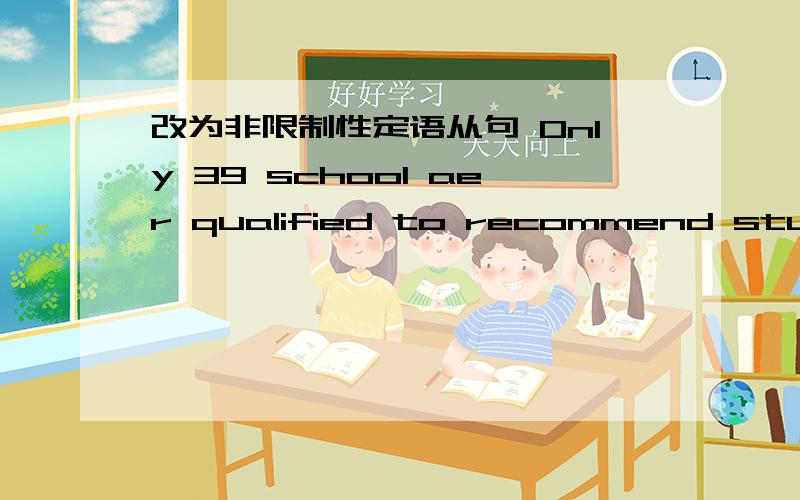 改为非限制性定语从句 Only 39 school aer qualified to recommend students.It is unfair to the other