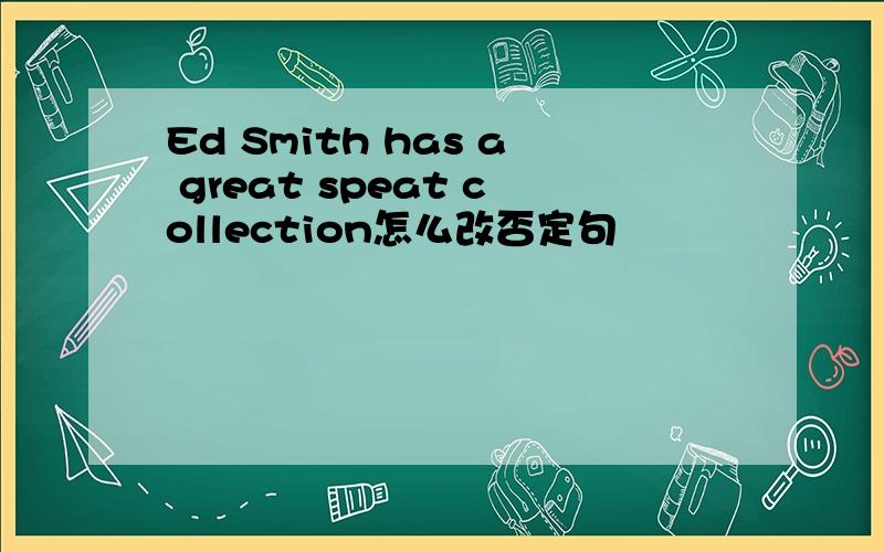 Ed Smith has a great speat collection怎么改否定句