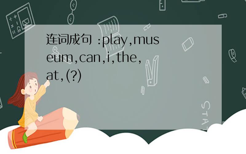 连词成句 :play,museum,can,i,the,at,(?)