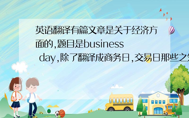英语翻译有篇文章是关于经济方面的,题目是business day,除了翻译成商务日,交易日那些之外,还可以翻译成什么?要有韵味点的,