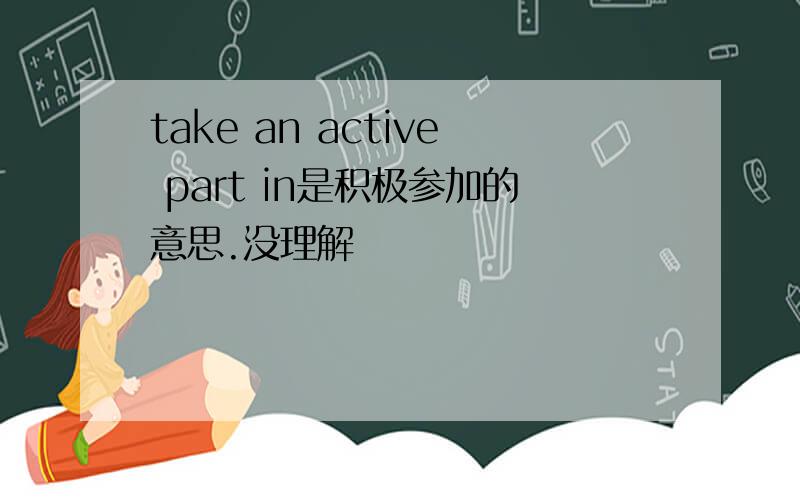 take an active part in是积极参加的意思.没理解