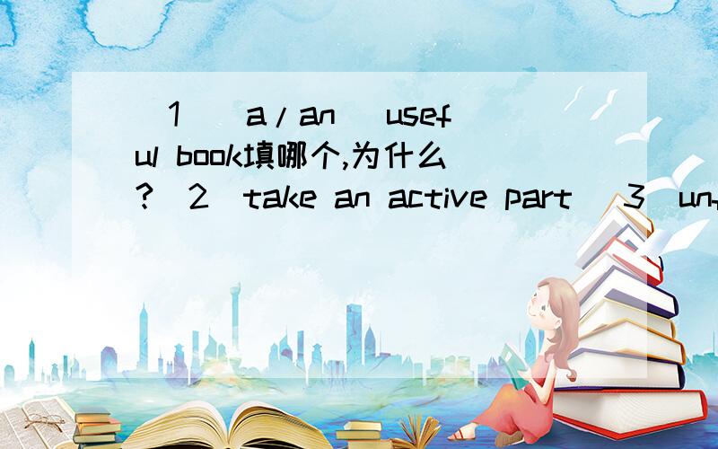 （1）(a/an) useful book填哪个,为什么?（2）take an active part （3）unfortunately和unluckily可以互换吗?