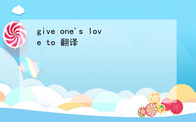 give one's love to 翻译
