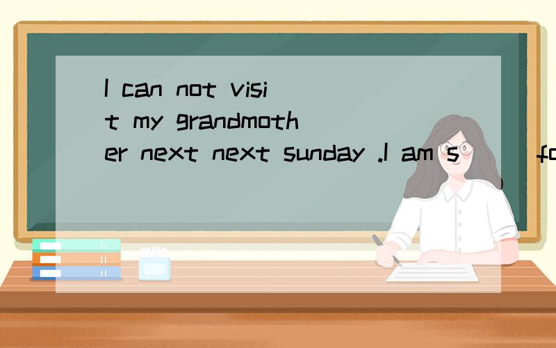 I can not visit my grandmother next next sunday .I am s( ) for my math test.填啥是studying 答案上写stressed对吗