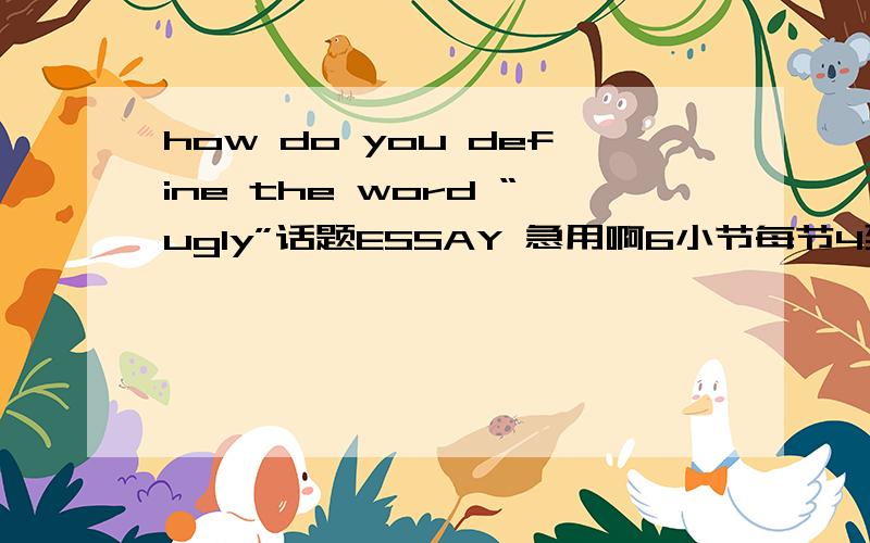 how do you define the word “ugly”话题ESSAY 急用啊6小节每节4到5句话
