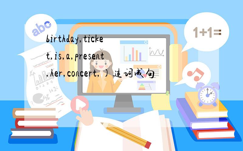 birthday,ticket,is,a,present,her,concert,)连词成句
