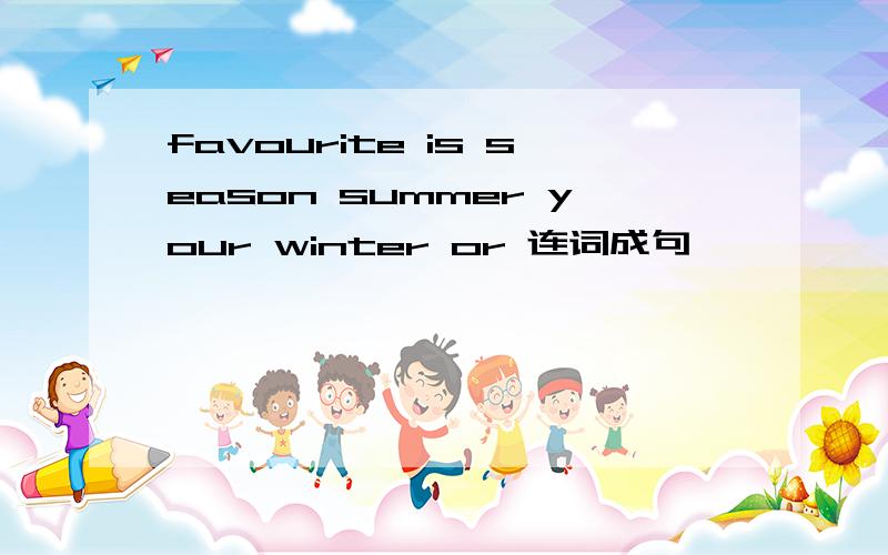 favourite is season summer your winter or 连词成句