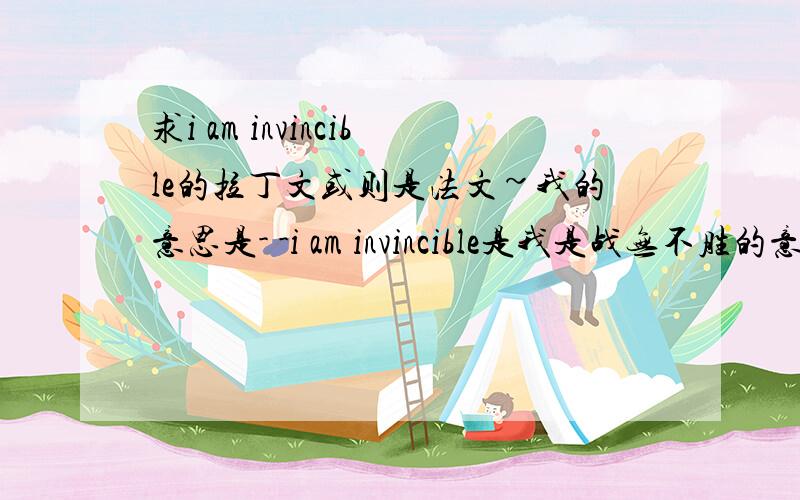 求i am invincible的拉丁文或则是法文~我的意思是- -i am invincible是我是战无不胜的意思,而拉丁文或法文怎么写.