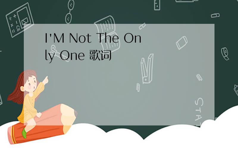 I'M Not The Only One 歌词