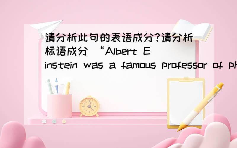 请分析此句的表语成分?请分析标语成分 “Albert Einstein was a famous professor of physics. ”阿尔伯特.爱因斯坦是一位有此句的表语成分是那部分?
