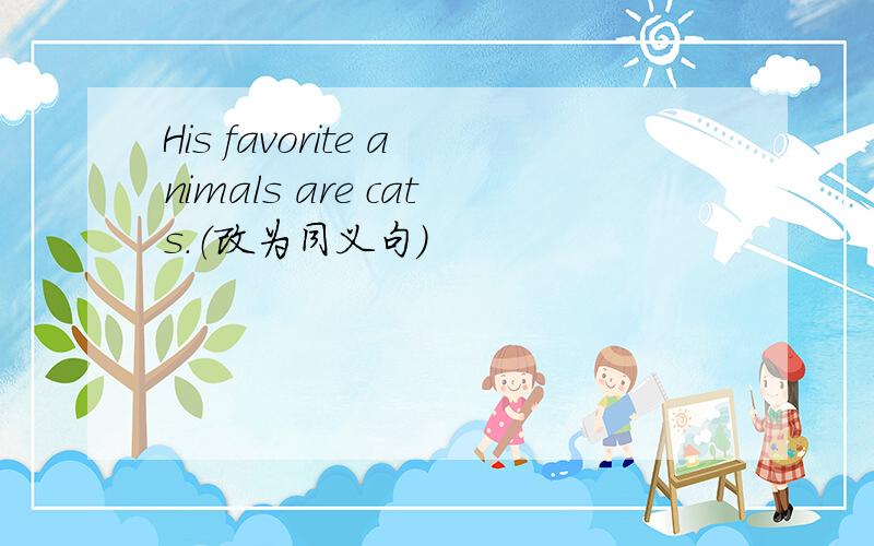 His favorite animals are cats.（改为同义句）