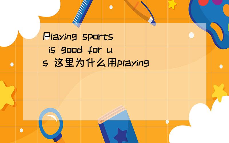 Playing sports is good for us 这里为什么用playing