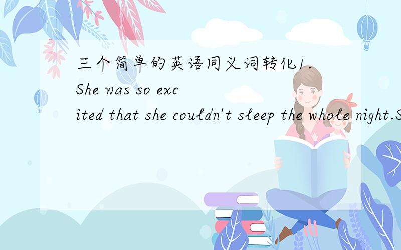 三个简单的英语同义词转化1.She was so excited that she couldn't sleep the whole night.She was ( ) excited ( ) sleep the whole night.2.Our teacher often teaches us how we can write English poems.Our teacher often teaches us ( ) ( ) ( )Engli